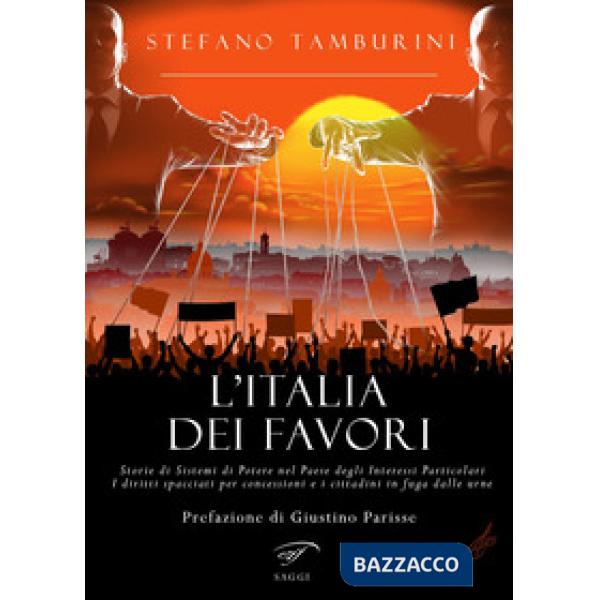 Italia dei favori. Storie di sistemi di potere nel Paese degli interessi particolari. I diritti spacciati per concessioni e i ci