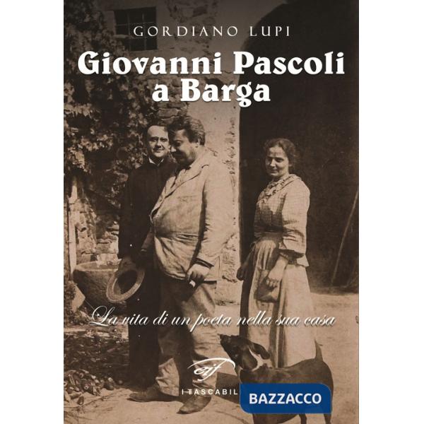 Giovanni Pascoli a Barga. La vita di un poeta nella sua casa