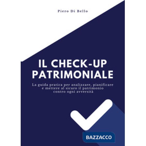 Checkup patrimoniale. La guida pratica per analizzare, pianificare e mettere al sicuro il patrimonio contro ogni avversità (Il)