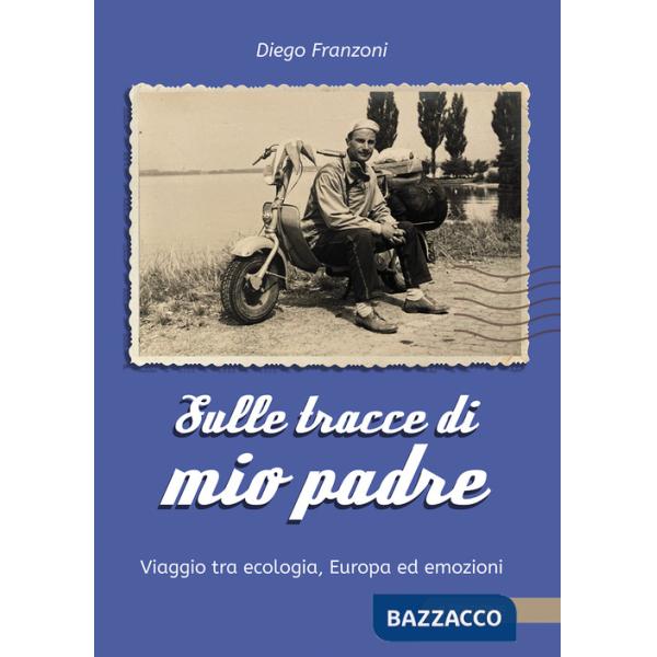 Sulle tracce di mio padre. Viaggio tra ecologia, Europa ed emozioni