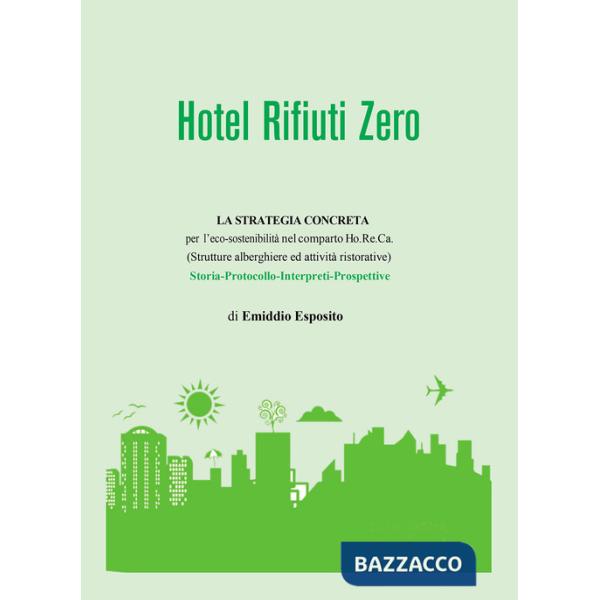 Hotel rifiuti zero. La strategia concreta per l'eco-sostenibilità nel comparto Ho.Re.Ca. (Strutture alberghiere ed attività rist