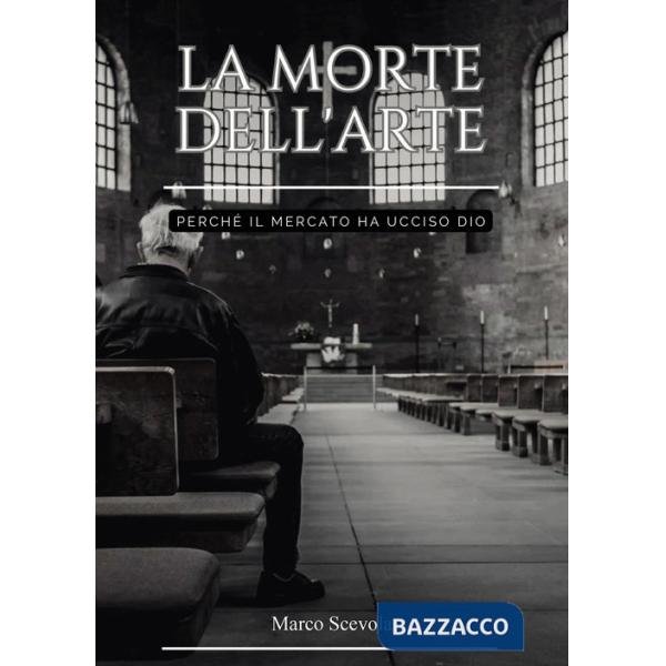 Morte dell'arte. Perché il mercato ha ucciso Dio (La)