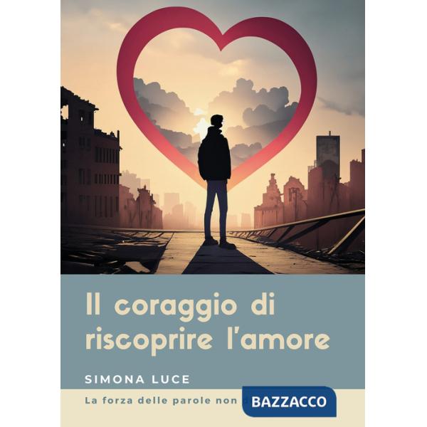 Coraggio di riscoprire l'amore. La forza delle parole non dette (Il)