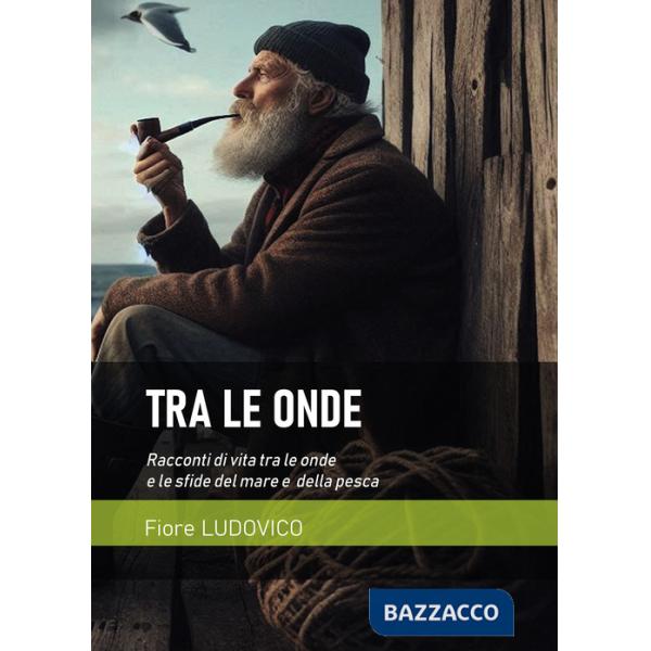 Tra le onde. Racconti di vita tra le onde e le sfide del mare e della pesca