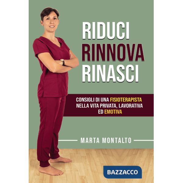 Riduci, rinnova, rinasci. Consigli di una fisioterapista nella vita privata, lavorativa ed emotiva