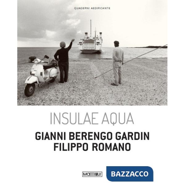 Insulae Aqua. Gianni Berengo Gardin. Filippo Romano. Ediz. italiana e inglese