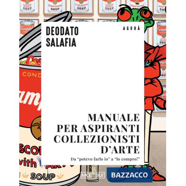 Manuale per aspiranti collezionisti d'arte. Da «potevo farlo io» a «lo compro!»