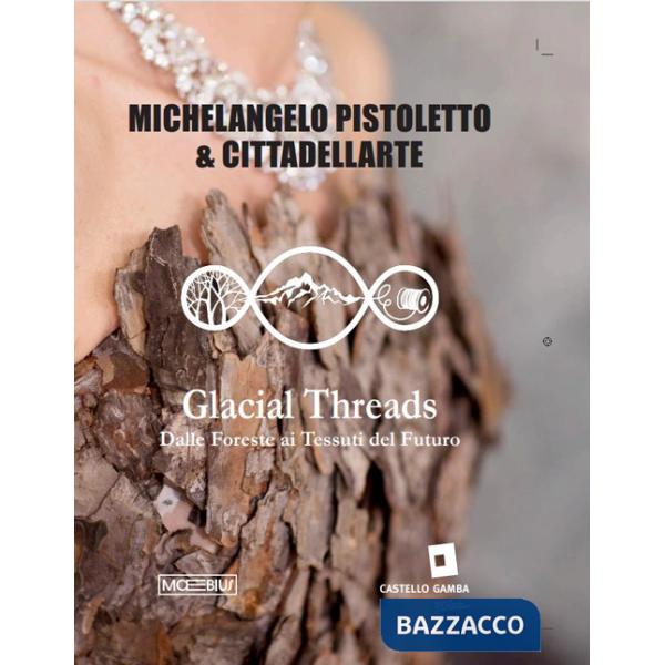 Michelangelo Pistoletto. Glacial threads. Dalle foreste ai tessuti del futuro. Ediz. italiana, inglese e francese