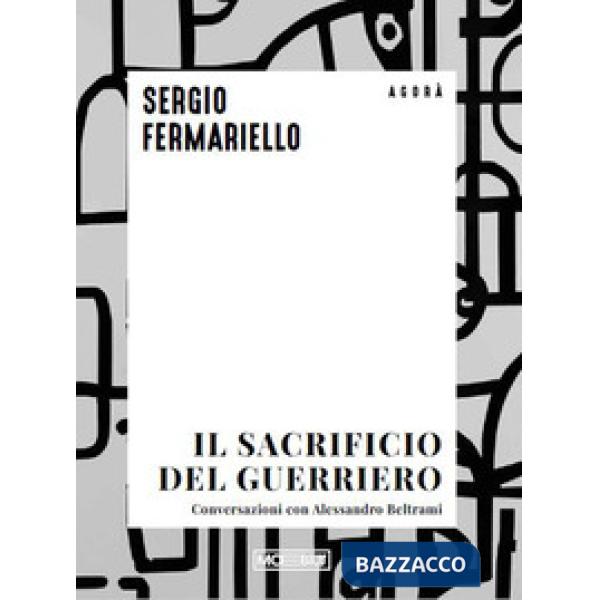 Sacrificio del guerriero. Conversazioni con Alessandro Beltrami (Il)
