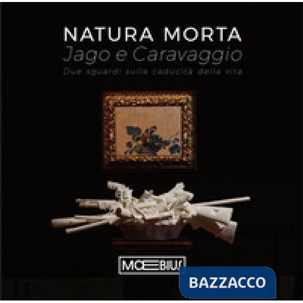 Natura morta Jago e Caravaggio. Due sguardi sulla caducità della vita