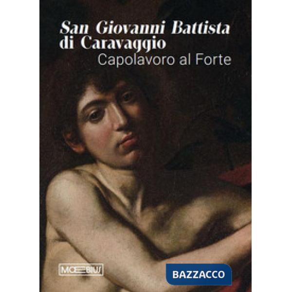 San Giovanni Battista di Caravaggio. Capolavoro al Forte. Catalogo della mostra (Forte di Bard, 14 gennaio-06 aprile 2026). Ediz