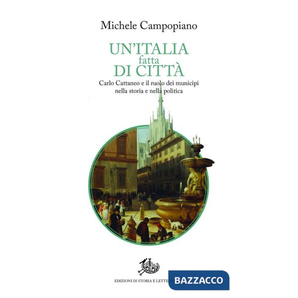Italia fatta di città. Carlo Cattaneo e il ruolo dei municipi nella storia e nella politica (Un')