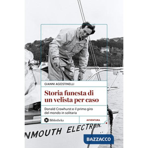 Storia funesta di un velista per caso. Donald Crowhurst e il primo giro del mondo in solitaria
