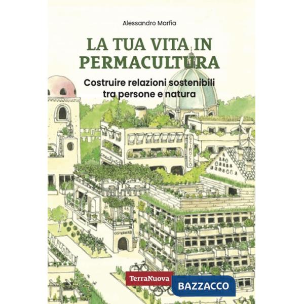 Tua vita in permacultura. Costruire relazioni sostenibili tra persone e natura (La)