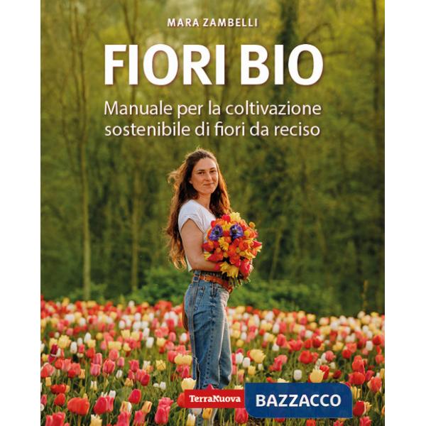 Fiori bio. Manuale per la coltivazione sostenibile di fiori da reciso