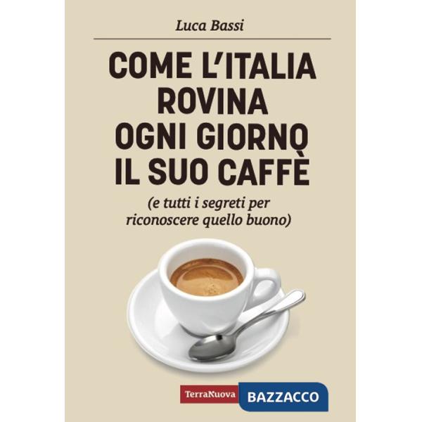 Come l'Italia rovina ogni giorno il suo caffè (e tutti i segreti per riconoscere quello buono)