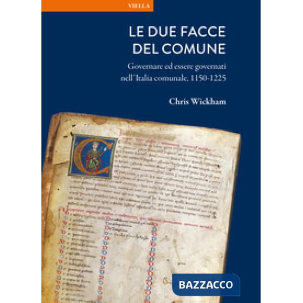 Due facce del comune. Governare ed essere governati nell'Italia comunale, 1150-1225 (Le)