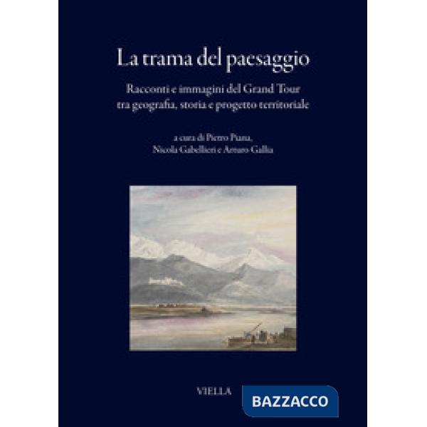 Trama del paesaggio. Racconti e immagini del Grand Tour tra geografia, storia e progetto territoriale (La)