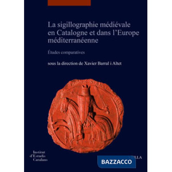 Sigillographie médiévale en Catalogne et dans l'Europe méditerranéenne. Études comparatives-La sigillografia medieval a Cataluny