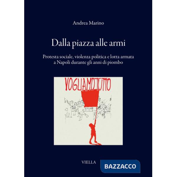 Dalla piazza alle armi. Protesta sociale, violenza politica e lotta armata a Napoli durante gli anni di piombo