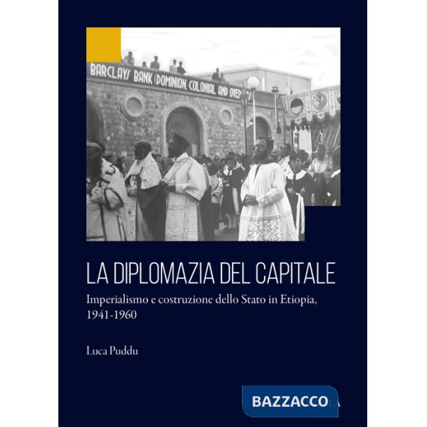 Diplomazia del capitale. Imperialismo e costruzione dello Stato in Etiopia 1941-1960 (La)