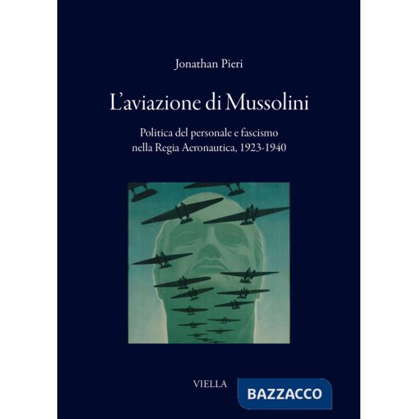 Aviazione di Mussolini. Politica del personale e fascismo nella Regia Aeronautica, 1923-1940 (L')
