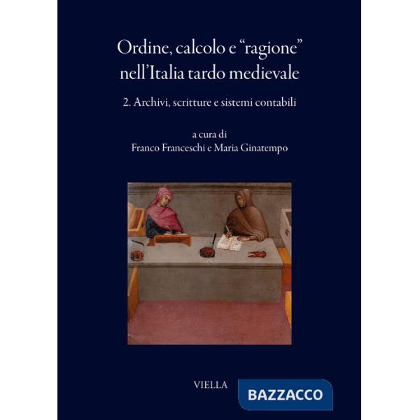 Ordine, calcolo e «ragione» nell'Italia tardo medievale. Vol. 2: Archivi, scritture e sistemi contabili