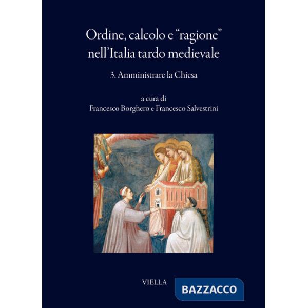 Ordine, calcolo e «ragione» nell'Italia tardo medievale. Vol. 3: Amministrare la Chiesa