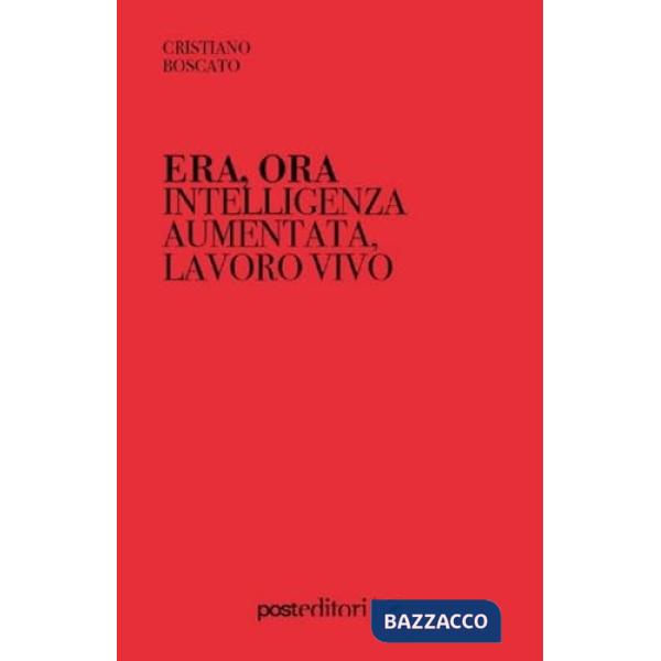 Era, ora. Intelligenza aumentata, lavoro vivo