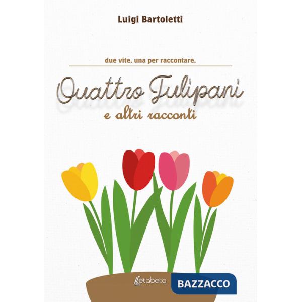 Quattro tulipani e altri racconti. Due vite. Una per raccontare