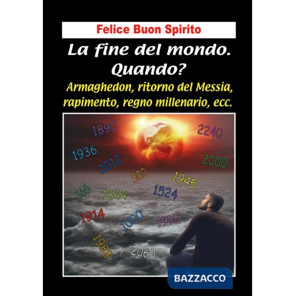 Fine del mondo. Quando? Armaghedon, ritorno del Messia, rapimento, regno millenario, ecc. (La)