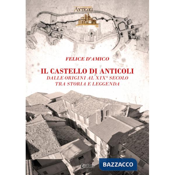 Castello di Anticoli. Dalle origini al XIX secolo tra storia e leggenda (Il)