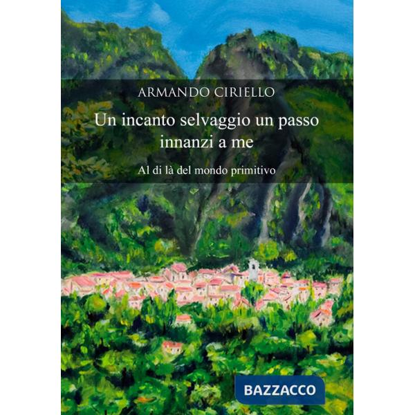 Incanto selvaggio un passo innanzi a me. Al di là del mondo primitivo (Un)