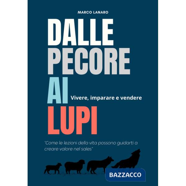 Dalle pecore ai lupi. Vivere, imparare e vendere. «Come le lezioni della vita possono guidarti a creare valore nel sales»