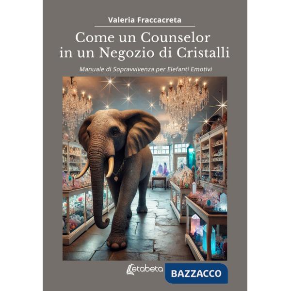 Come un counselor in un negozio di cristalli. Manuale di sopravvivenza per elefanti emotivi