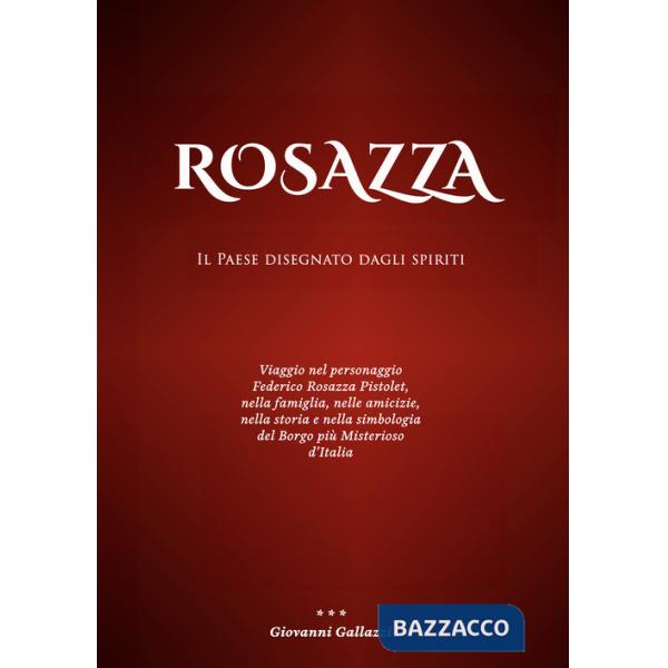Rosazza. Il paese disegnato dagli spiriti. Viaggio nel personaggio Federico Rosazza Pistolet, nella famiglia, nelle amicizie, ne