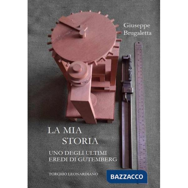 Mia storia. Uno degli ultimi eredi di Gutemberg, torchio Leonardiano (La)
