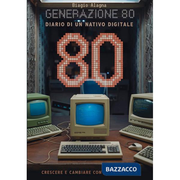 Generazione 80. Diario di un nativo digitale. Crescere e cambiare con la tecnologia