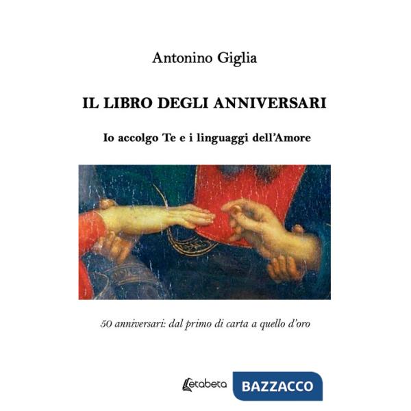 Libro degli anniversari. Io accolgo te e i linguaggi dell'amore. 50 anniversari: dal primo di carta a quello d'oro (Il)