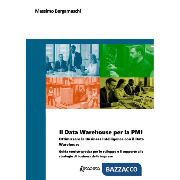 Data Warehouse per la PMI. Ottimizzare la business intelligence con il Data Warehouse. Guida teorico-pratica per lo sviluppo e i
