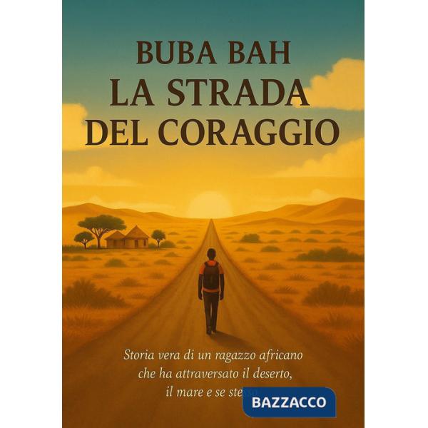 Strada del coraggio. Storia vera di un ragazzo africano che ha attraversato il deserto, il mare e se stesso (La)