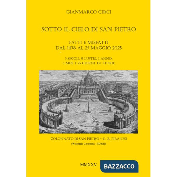 Sotto il cielo di San Pietro. Fatti e misfatti dal 1478 al 25 maggio 2025. 5 secoli, 9 lustri, 1 anno, 4 mesi e 25 giorni di sto