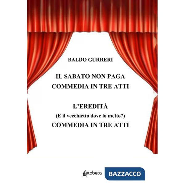 Sabato non paga-L'eredità (E il vecchietto dove lo metto?). Commedia in tre atti (Il)