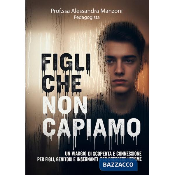 Figli che non capiamo. Un viaggio di scoperta e connessione per figli, genitori e insegnanti per crescere insieme