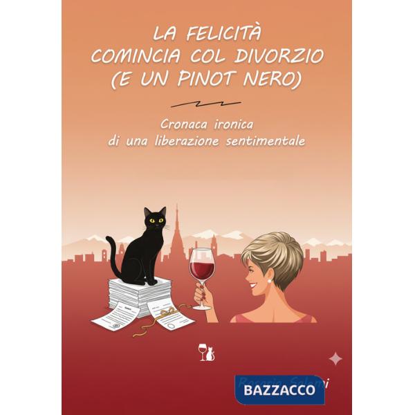 Felicità comincia col divorzio (e un Pinot nero). Cronaca ironica di una liberazione sentimentale (La)