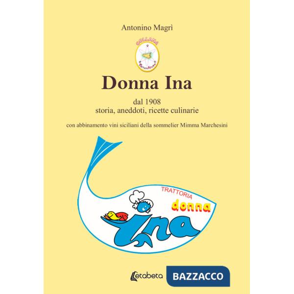 Donna Ina. Dal 1908 storia, aneddoti, ricette culinarie con abbinamento vini siciliani della sommelier Mimma Marchesini
