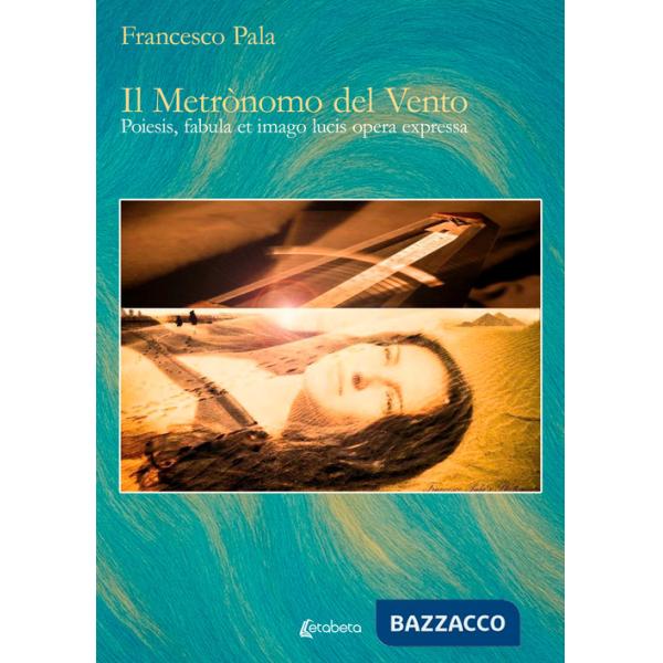 Metrònomo del vento. Poiesis, fabula et imago lucis opera expressa. Ediz. illustrata (Il)