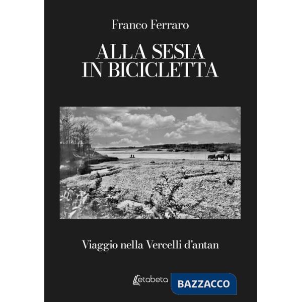 Alla Sesia in bicicletta. Viaggio nella Vercelli d'antan