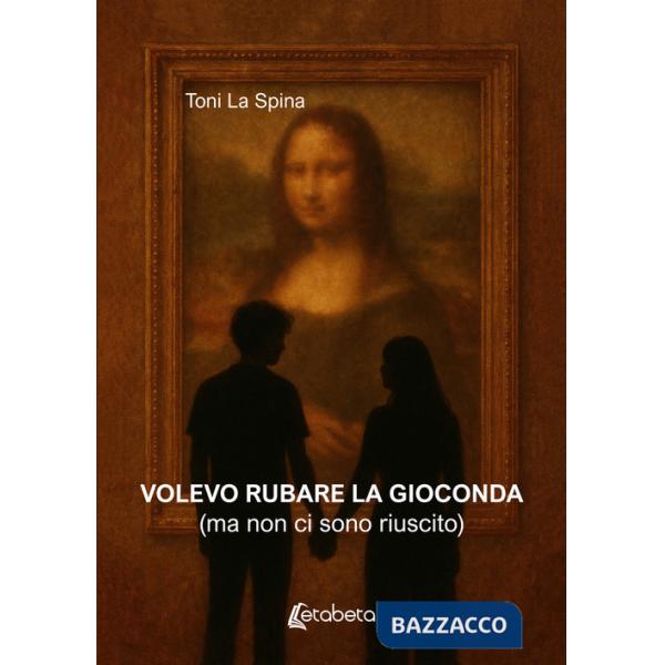 Volevo rubare la Gioconda (ma non ci sono riuscito)