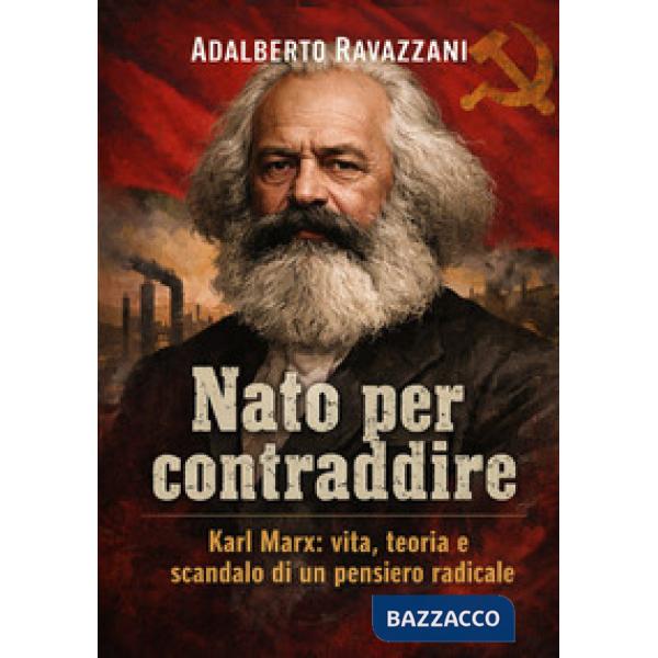Nato per contraddire. Karl Marx: vita, teoria e scandalo di un pensiero radicale
